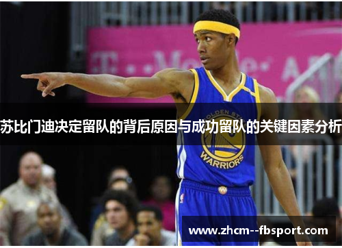 苏比门迪决定留队的背后原因与成功留队的关键因素分析 苏比门迪决定留队的背后原因与成功留队的关键因素分析