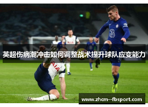 英超伤病潮冲击如何调整战术提升球队应变能力