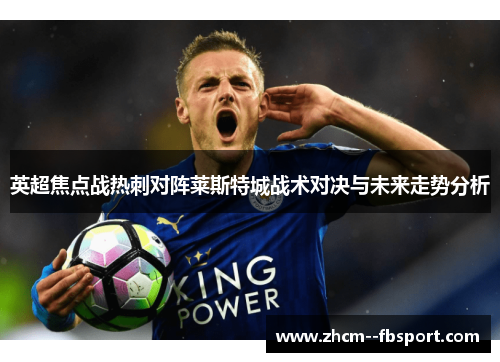 英超焦点战热刺对阵莱斯特城战术对决与未来走势分析 英超焦点战热刺对阵莱斯特城战术对决与未来走势分析