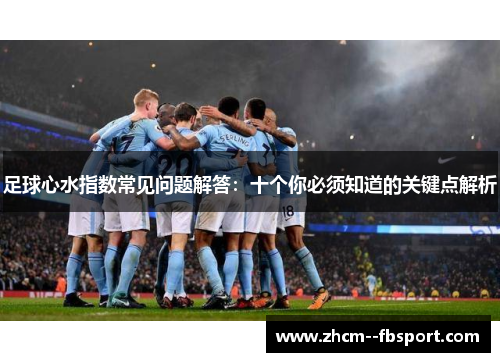 足球心水指数常见问题解答:十个你必须知道的关键点解析 足球心水指数常见问题解答:十个你必须知道的关键点解析