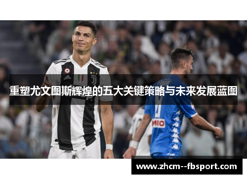 重塑尤文图斯辉煌的五大关键策略与未来发展蓝图