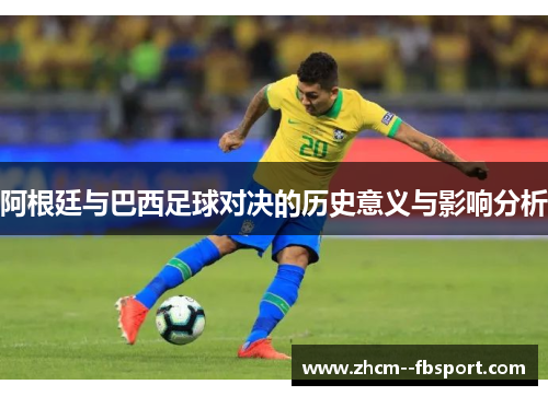 阿根廷与巴西足球对决的历史意义与影响分析 阿根廷与巴西足球对决的历史意义与影响分析