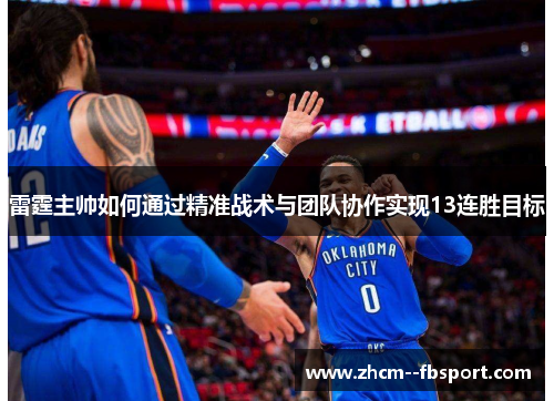 雷霆主帅如何通过精准战术与团队协作实现13连胜目标 雷霆主帅如何通过精准战术与团队协作实现13连胜目标