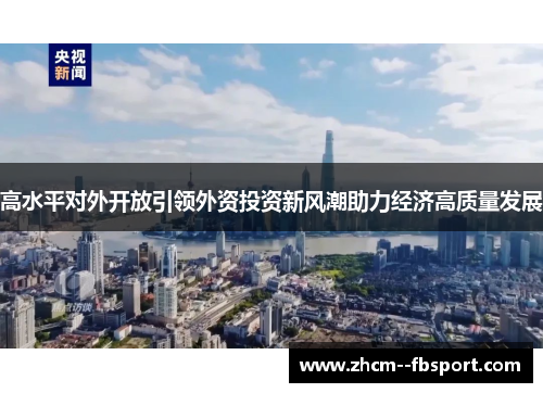 高水平对外开放引领外资投资新风潮助力经济高质量发展