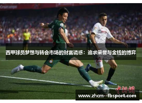 西甲球员梦想与转会市场的财富诱惑:追求荣誉与金钱的博弈 西甲球员梦想与转会市场的财富诱惑:追求荣誉与金钱的博弈