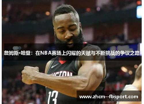 詹姆斯·哈登:在NBA赛场上闪耀的天赋与不断挑战的争议之路 詹姆斯·哈登:在NBA赛场上闪耀的天赋与不断挑战的争议之路