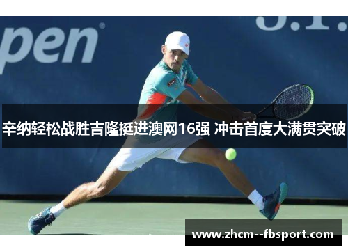 辛纳轻松战胜吉隆挺进澳网16强 冲击首度大满贯突破 辛纳轻松战胜吉隆挺进澳网16强 冲击首度大满贯突破