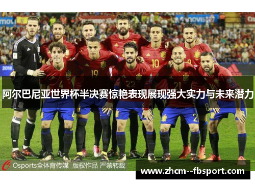 阿尔巴尼亚世界杯半决赛惊艳表现展现强大实力与未来潜力 阿尔巴尼亚世界杯半决赛惊艳表现展现强大实力与未来潜力