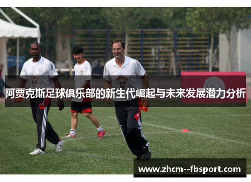 阿贾克斯足球俱乐部的新生代崛起与未来发展潜力分析