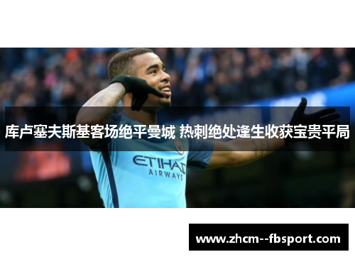 库卢塞夫斯基客场绝平曼城 热刺绝处逢生收获宝贵平局 库卢塞夫斯基客场绝平曼城 热刺绝处逢生收获宝贵平局
