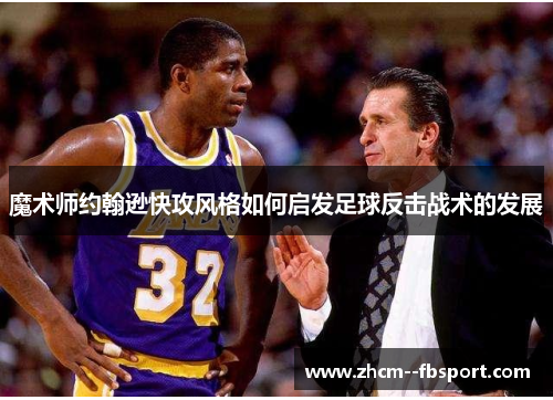 魔术师约翰逊快攻风格如何启发足球反击战术的发展