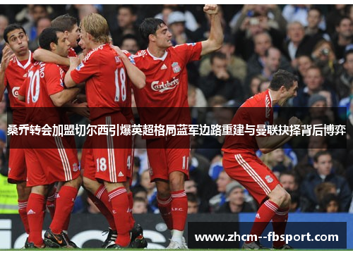 桑乔转会加盟切尔西引爆英超格局蓝军边路重建与曼联抉择背后博弈 桑乔转会加盟切尔西引爆英超格局蓝军边路重建与曼联抉择背后博弈