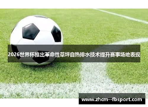 2026世界杯推出革命性草坪自热排水技术提升赛事场地表现 2026世界杯推出革命性草坪自热排水技术提升赛事场地表现