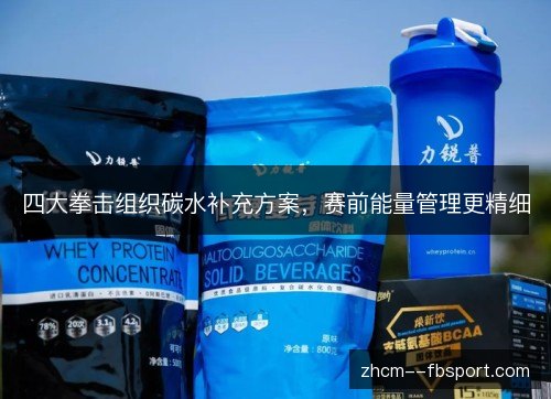 四大拳击组织碳水补充方案,赛前能量管理更精细 四大拳击组织碳水补充方案,赛前能量管理更精细