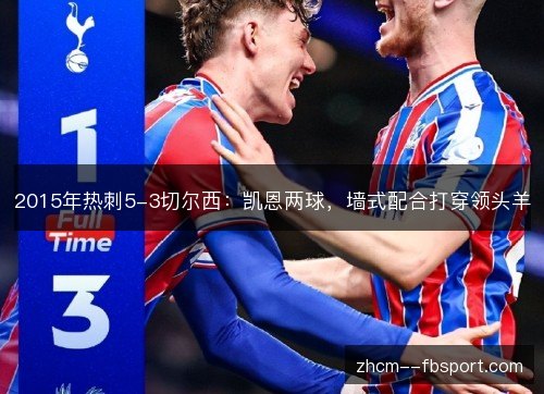 2015年热刺5-3切尔西:凯恩两球,墙式配合打穿领头羊 2015年热刺5-3切尔西:凯恩两球,墙式配合打穿领头羊